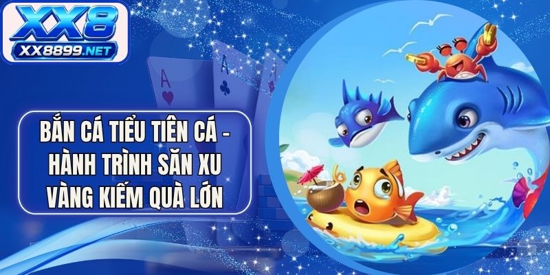 Bắn Cá Tiểu Tiên Cá - Hành Trình Săn Xu Vàng Kiếm Quà Lớn