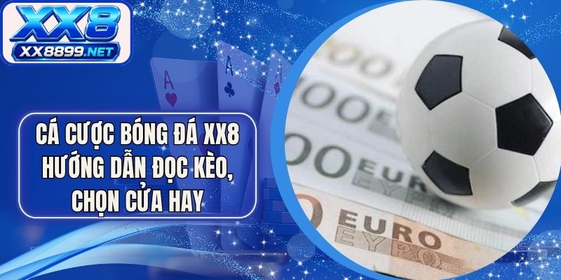 Cá Cược Bóng Đá XX8 - Hướng Dẫn Đọc Kèo, Chọn Cửa Hay