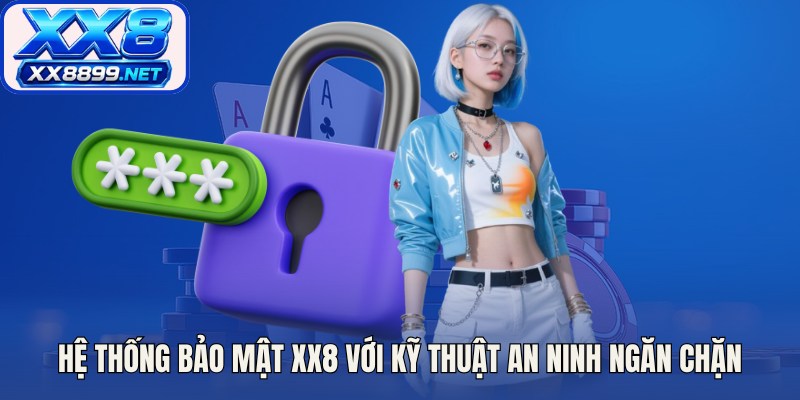 Hệ thống bảo mật XX8 với kỹ thuật an ninh ngăn chặn mọi xâm nhập trái phép