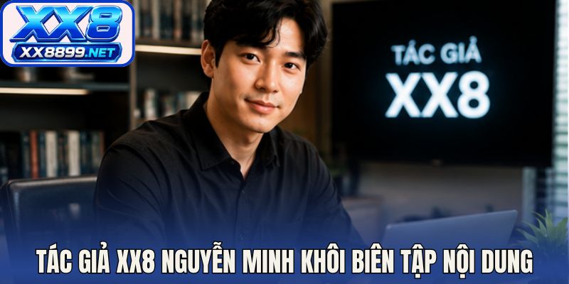 Tác giả XX8 Nguyễn Minh Khôi phụ trách biên tập nội dung