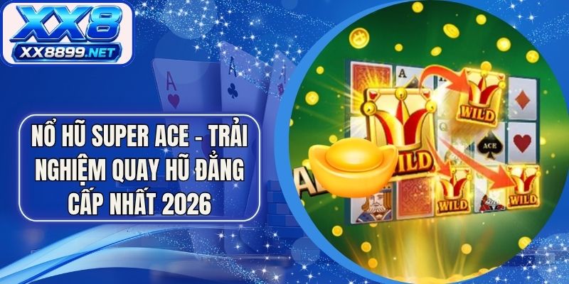 Nổ Hũ Super ACE - Trải Nghiệm Quay Hũ Đẳng Cấp Nhất 2026
