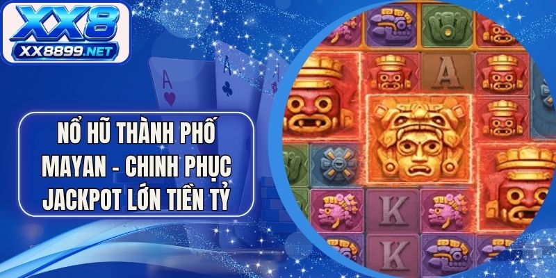 Nổ Hũ Thành Phố Mayan - Chinh Phục Jackpot Lớn Tiền Tỷ