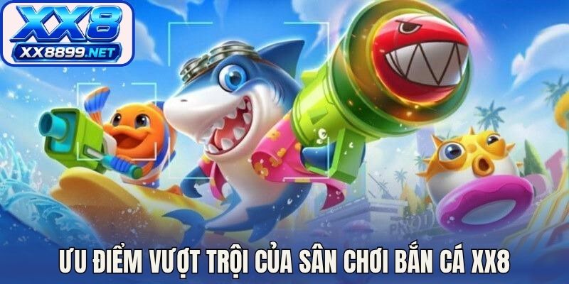 Ưu điểm vượt trội của sân chơi bắn cá XX8